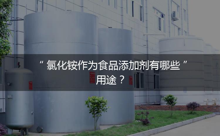食品添加劑氯化銨作為食品添加劑有哪些用途？